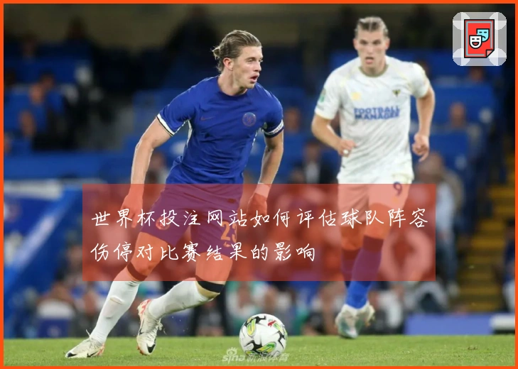 世界杯投注网站如何评估球队阵容伤停对比赛结果的影响