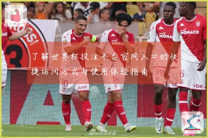 了解世界杯投注平台官网入口的快捷访问方式与使用体验指南