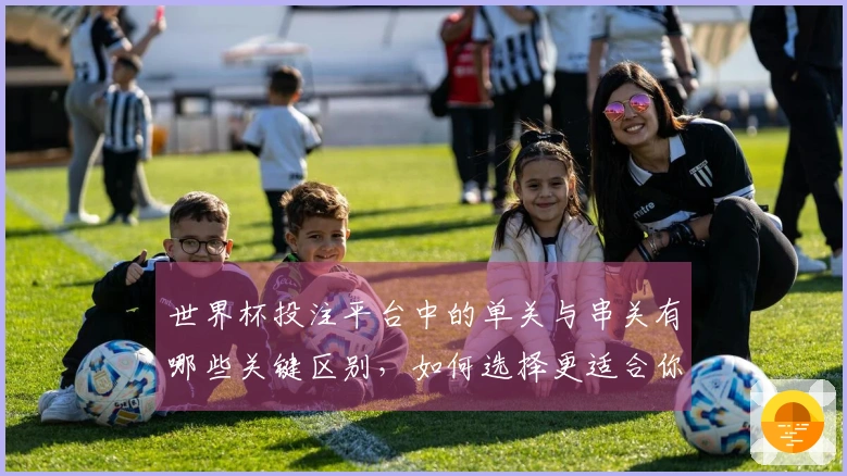 世界杯投注平台中的单关与串关有哪些关键区别，如何选择更适合你的下注方式