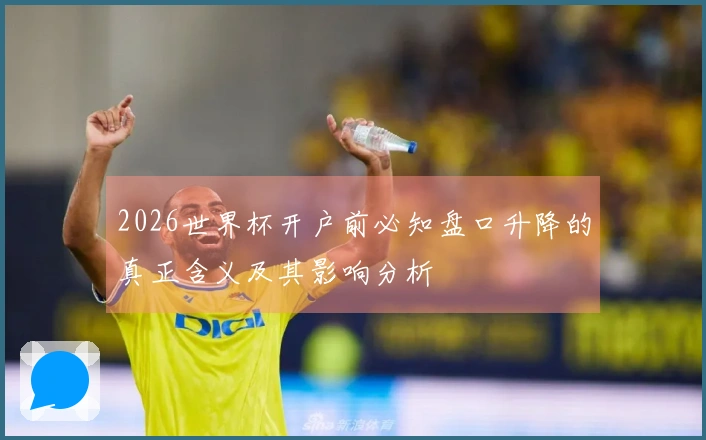 2026世界杯开户前必知盘口升降的真正含义及其影响分析