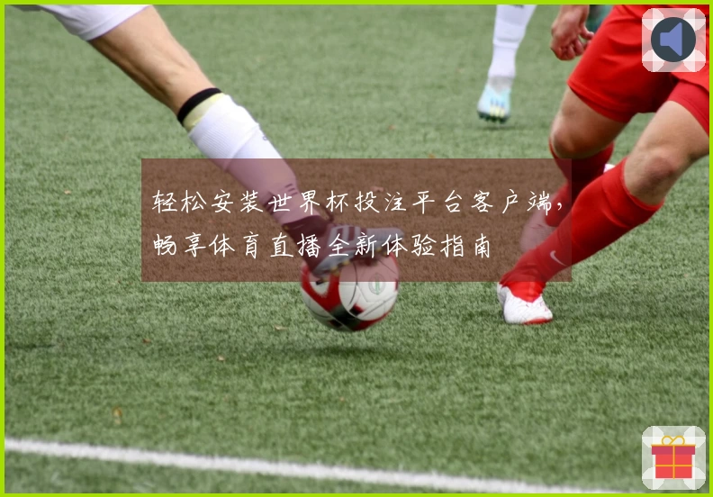 轻松安装世界杯投注平台客户端，畅享体育直播全新体验指南