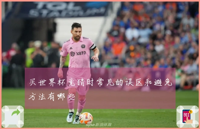 买世界杯竞猜时常见的误区和避免方法有哪些