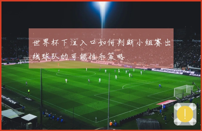 世界杯下注入口如何判断小组赛出线球队的可能性和策略