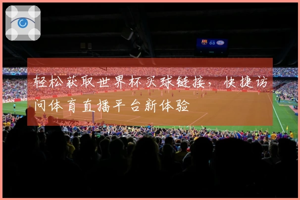 轻松获取世界杯买球链接，快捷访问体育直播平台新体验