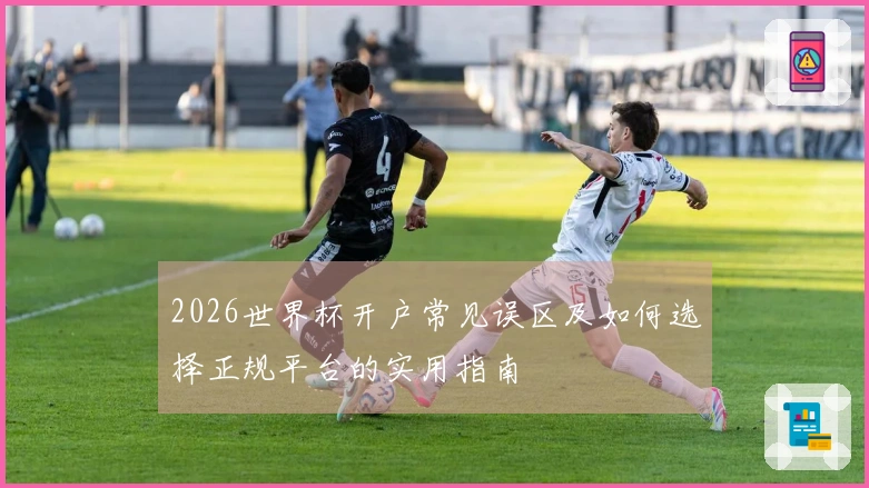 2026世界杯开户常见误区及如何选择正规平台的实用指南