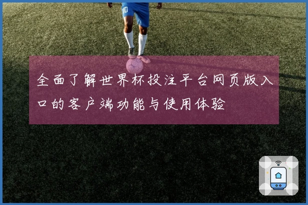 全面了解世界杯投注平台网页版入口的客户端功能与使用体验
