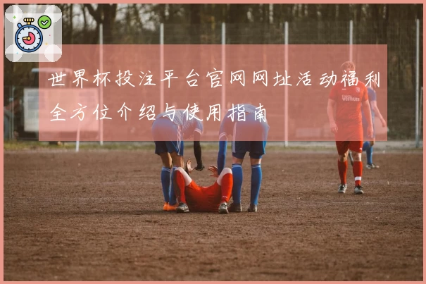 世界杯投注平台官网网址活动福利全方位介绍与使用指南