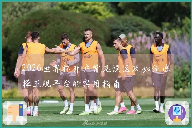 2026世界杯开户常见误区及如何选择正规平台的实用指南