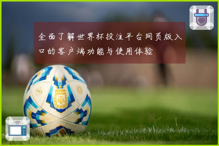 全面了解世界杯投注平台网页版入口的客户端功能与使用体验
