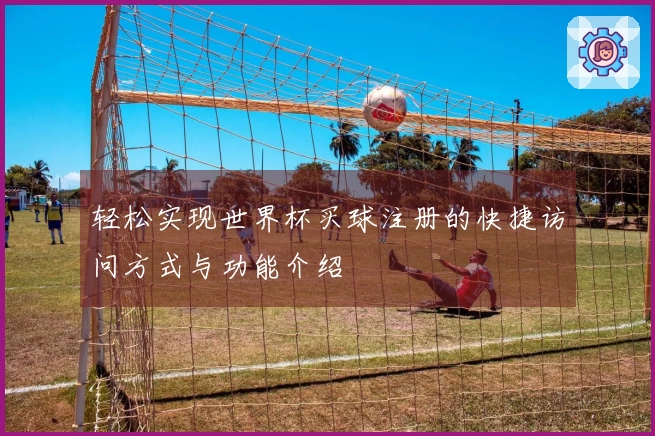 轻松实现世界杯买球注册的快捷访问方式与功能介绍