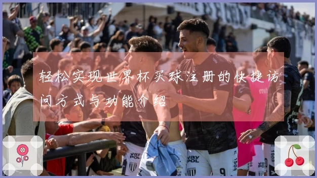 轻松实现世界杯买球注册的快捷访问方式与功能介绍