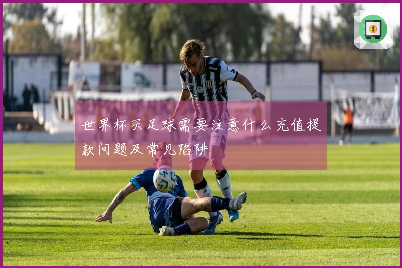 世界杯买足球需要注意什么充值提款问题及常见陷阱