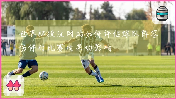 世界杯投注网站如何评估球队阵容伤停对比赛结果的影响
