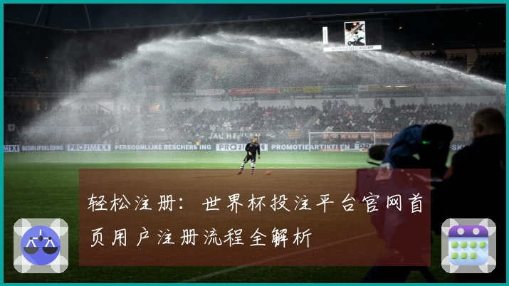 轻松注册：世界杯投注平台官网首页用户注册流程全解析