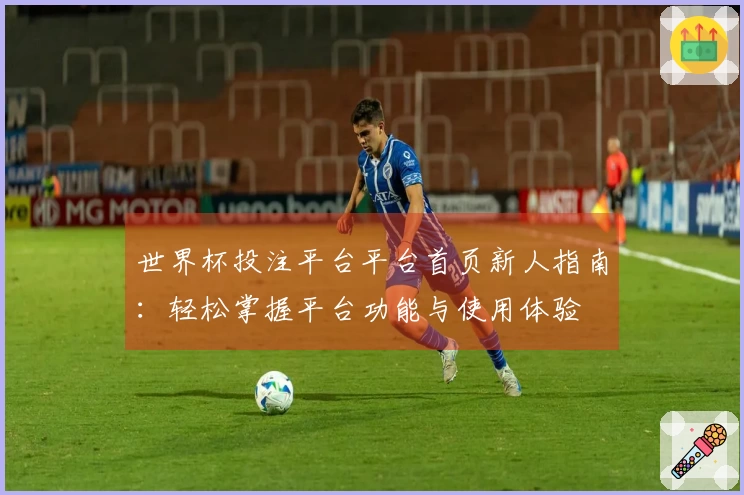 世界杯投注平台平台首页新人指南：轻松掌握平台功能与使用体验
